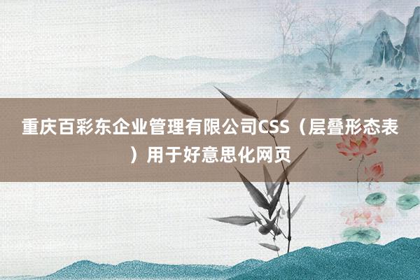 重庆百彩东企业管理有限公司CSS（层叠形态表）用于好意思化网页