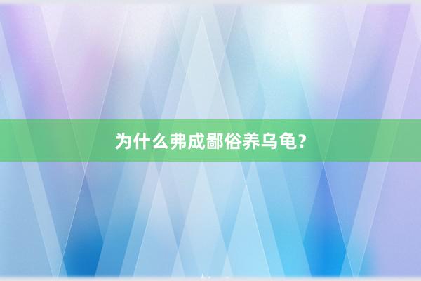为什么弗成鄙俗养乌龟?
