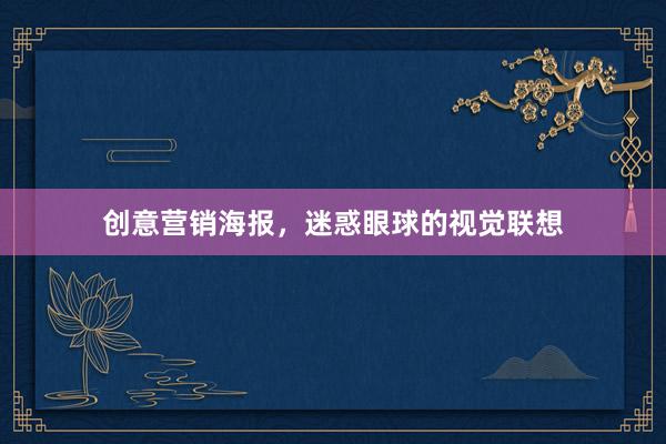 创意营销海报，迷惑眼球的视觉联想